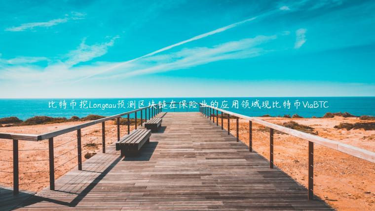 比特币挖Longeau预测区块链在保险业的应用领域现比特币ViaBTC
