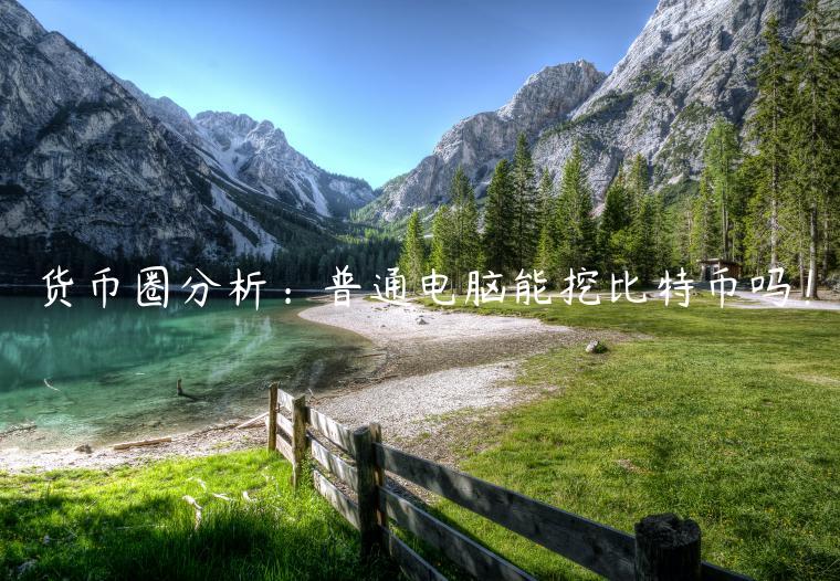 货币圈分析：普通电脑能挖比特币吗！