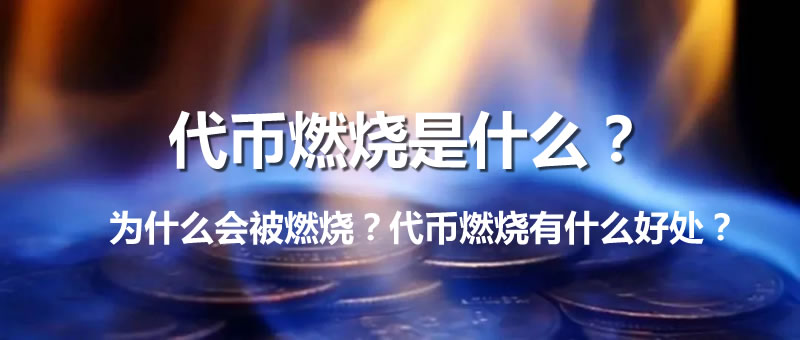 代币燃烧究竟是什么意思？为何要实施燃烧？代币燃烧有哪些核心优势？