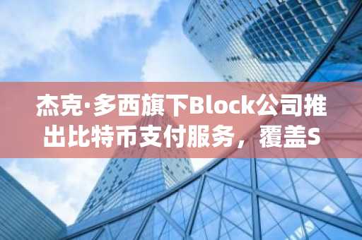 杰克&middot;多西旗下Block重磅推出比特币支付-全面接入Square平台400万商户
